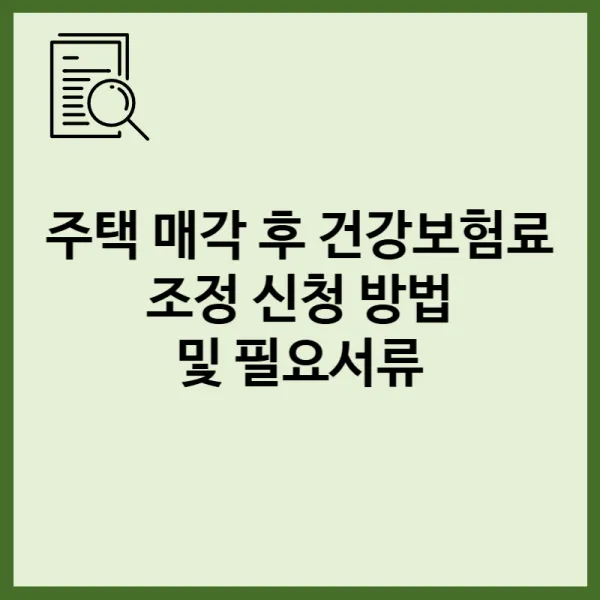 주택 매각 후 건강보험료 조정 신청 방법 및 필요서류
